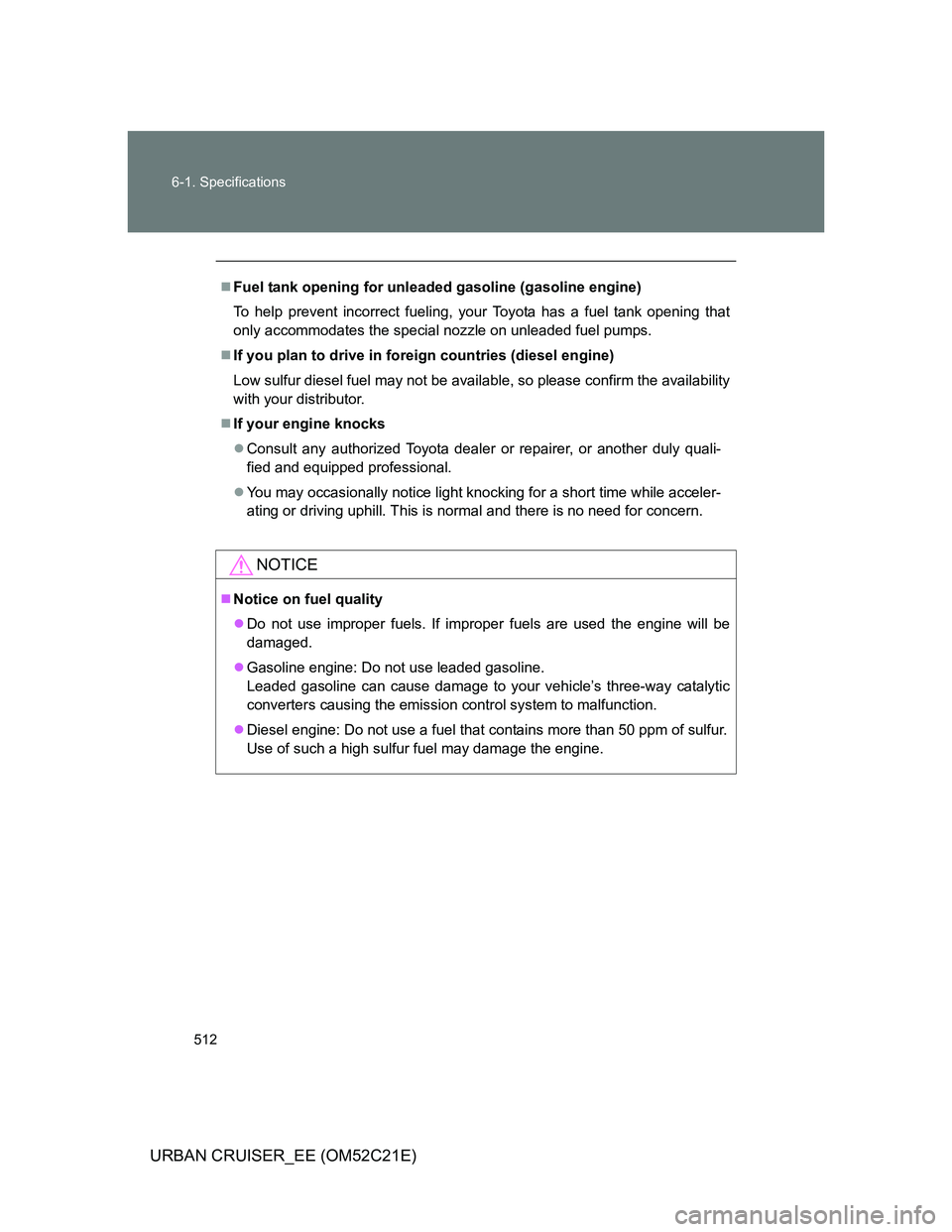TOYOTA URBAN CRUISER 2012  Owners Manual 512 6-1. Specifications
URBAN CRUISER_EE (OM52C21E)
Fuel tank opening for unleaded gasoline (gasoline engine)
To help prevent incorrect fueling, your Toyota has a fuel tank opening that
only accomm