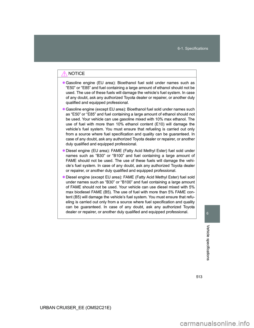 TOYOTA URBAN CRUISER 2012  Owners Manual 513 6-1. Specifications
6
Vehicle specifications
URBAN CRUISER_EE (OM52C21E)
NOTICE
Gasoline engine (EU area): Bioethanol fuel sold under names such as
“E50” or “E85” and fuel containing a 