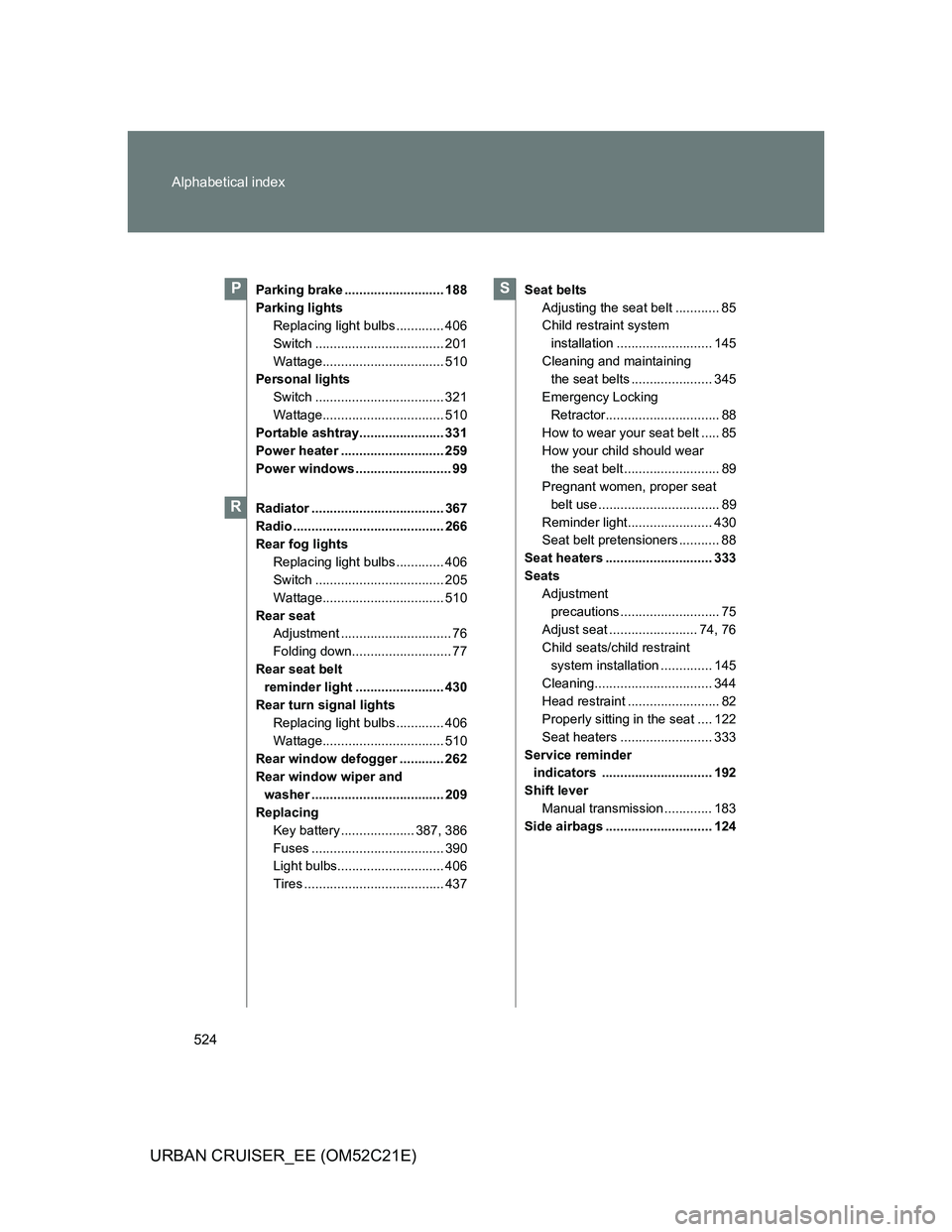 TOYOTA URBAN CRUISER 2012 Owners Manual 524 Alphabetical index
URBAN CRUISER_EE (OM52C21E)
Parking brake ........................... 188
Parking lights
Replacing light bulbs ............. 406
Switch ................................... 201
W TOYOTA URBAN CRUISER 2012 Owners Manual 524 Alphabetical index
URBAN CRUISER_EE (OM52C21E)
Parking brake ........................... 188
Parking lights
Replacing light bulbs ............. 406
Switch ................................... 201
W
