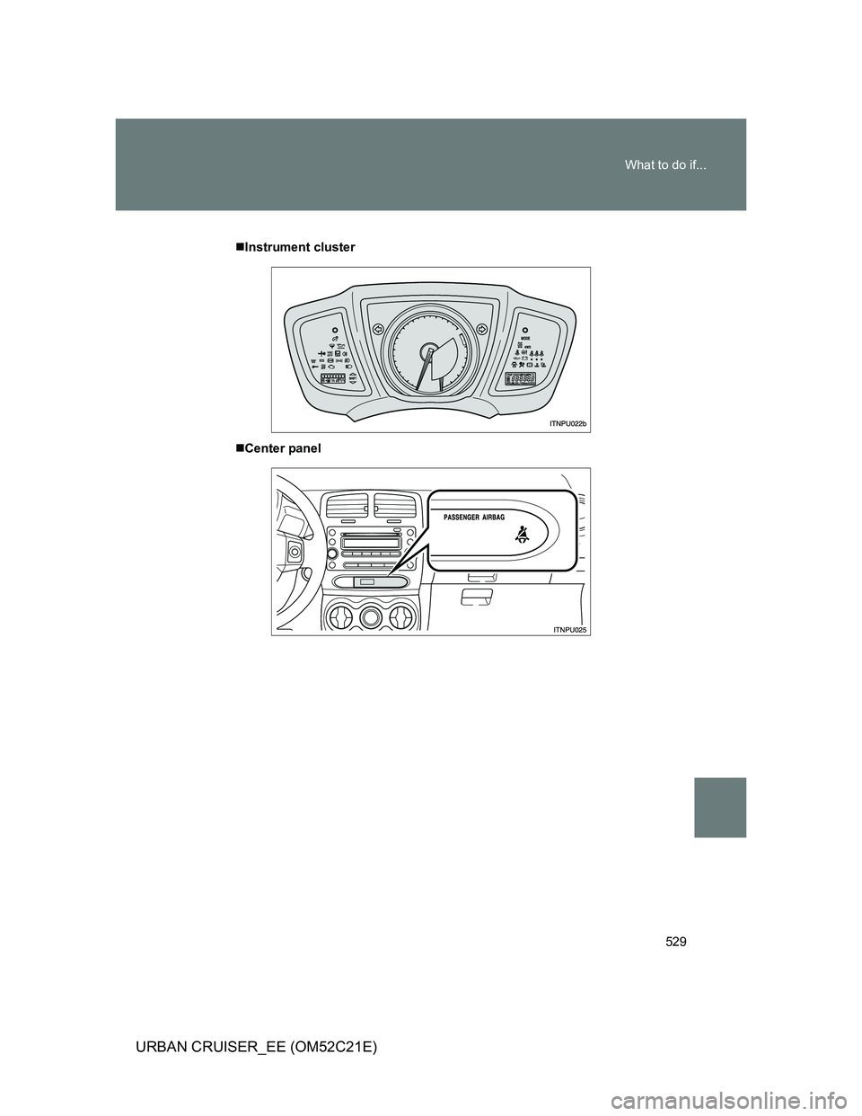 TOYOTA URBAN CRUISER 2012 Owners Manual 529 What to do if...
URBAN CRUISER_EE (OM52C21E)
Instrument cluster
Center panel TOYOTA URBAN CRUISER 2012 Owners Manual 529 What to do if...
URBAN CRUISER_EE (OM52C21E)
Instrument cluster
Center panel