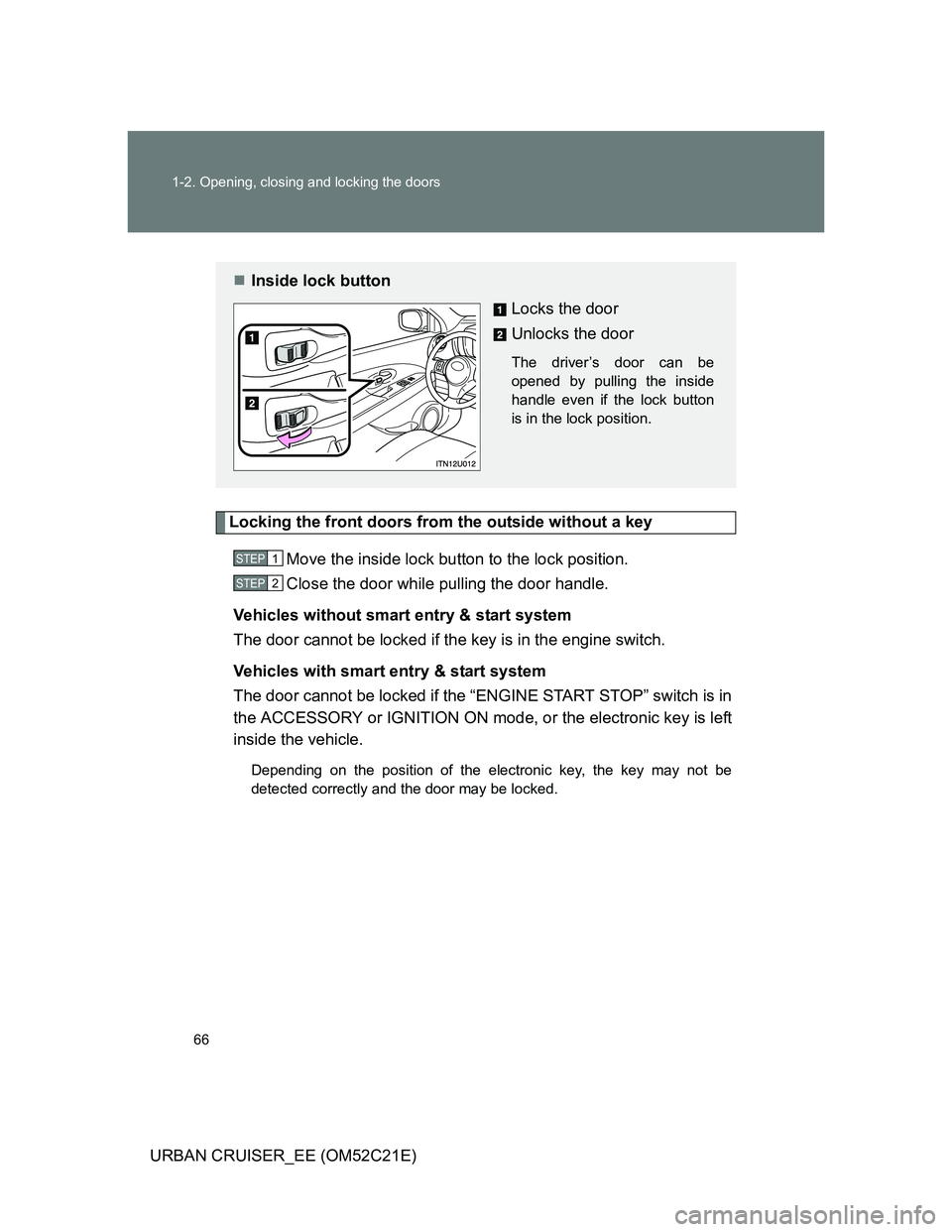 TOYOTA URBAN CRUISER 2012 Repair Manual 66 1-2. Opening, closing and locking the doors
URBAN CRUISER_EE (OM52C21E)
Locking the front doors from the outside without a key
Move the inside lock button to the lock position.
Close the door while