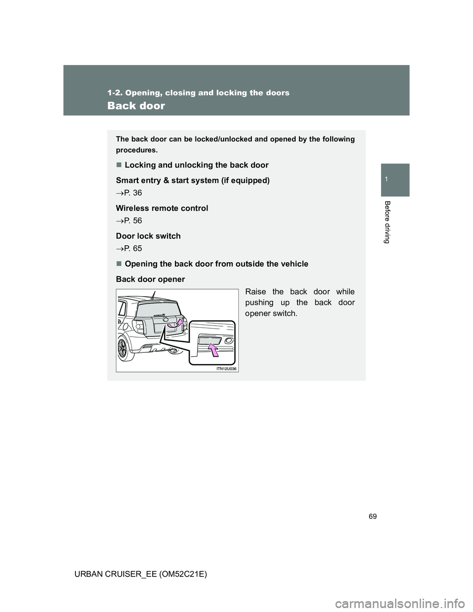 TOYOTA URBAN CRUISER 2012 Repair Manual 69
1
1-2. Opening, closing and locking the doors
Before driving
URBAN CRUISER_EE (OM52C21E)
Back door
The back door can be locked/unlocked and opened by the following
procedures.
Locking and unlock