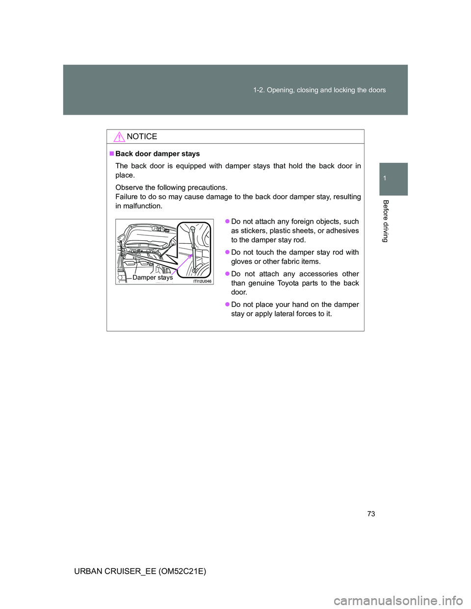 TOYOTA URBAN CRUISER 2012 Manual PDF 73 1-2. Opening, closing and locking the doors
1
Before driving
URBAN CRUISER_EE (OM52C21E)
NOTICE
Back door damper stays
The back door is equipped with damper stays that hold the back door in
plac
