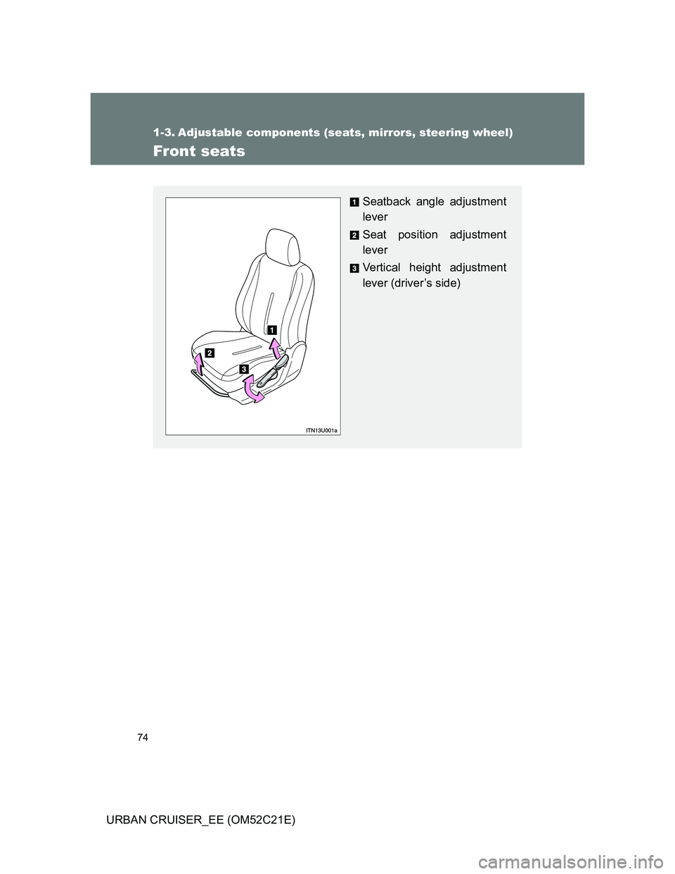 TOYOTA URBAN CRUISER 2012 Manual PDF 74
URBAN CRUISER_EE (OM52C21E)
1-3. Adjustable components (seats, mirrors, steering wheel)
Front seats
Seatback angle adjustment
lever
Seat position adjustment
lever
Vertical height adjustment
lever (