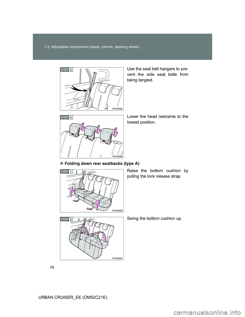 TOYOTA URBAN CRUISER 2012 Manual PDF 78 1-3. Adjustable components (seats, mirrors, steering wheel)
URBAN CRUISER_EE (OM52C21E)Use the seat belt hangers to pre-
vent the side seat belts from
being tangled.
Lower the head restraints to th