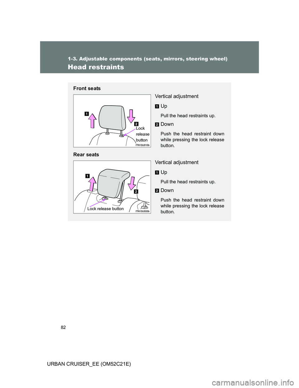 TOYOTA URBAN CRUISER 2012 Manual Online 82
1-3. Adjustable components (seats, mirrors, steering wheel)
URBAN CRUISER_EE (OM52C21E)
Head restraints
Front seats
Vertical adjustment
Up
Pull the head restraints up.
Down
Push the head restraint 