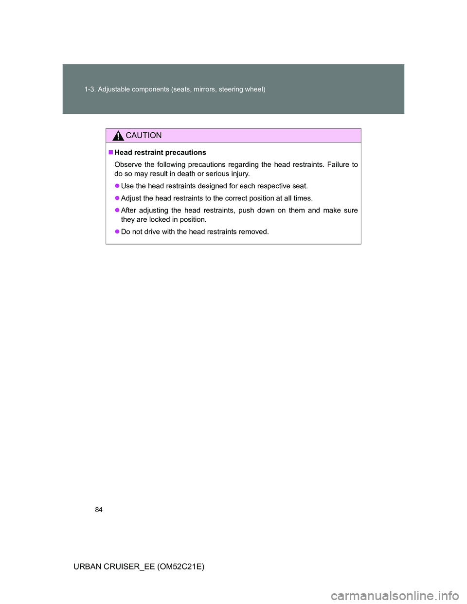TOYOTA URBAN CRUISER 2012 Manual Online 84 1-3. Adjustable components (seats, mirrors, steering wheel)
URBAN CRUISER_EE (OM52C21E)
CAUTION
Head restraint precautions
Observe the following precautions regarding the head restraints. Failur