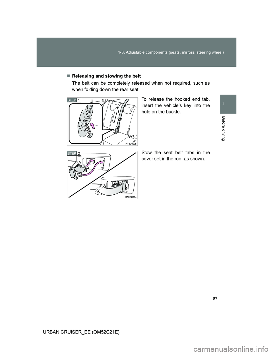 TOYOTA URBAN CRUISER 2012 Owners Manual 87 1-3. Adjustable components (seats, mirrors, steering wheel)
1
Before driving
URBAN CRUISER_EE (OM52C21E)Releasing and stowing the belt
The belt can be completely released when not required, such TOYOTA URBAN CRUISER 2012 Owners Manual 87 1-3. Adjustable components (seats, mirrors, steering wheel)
1
Before driving
URBAN CRUISER_EE (OM52C21E)Releasing and stowing the belt
The belt can be completely released when not required, such