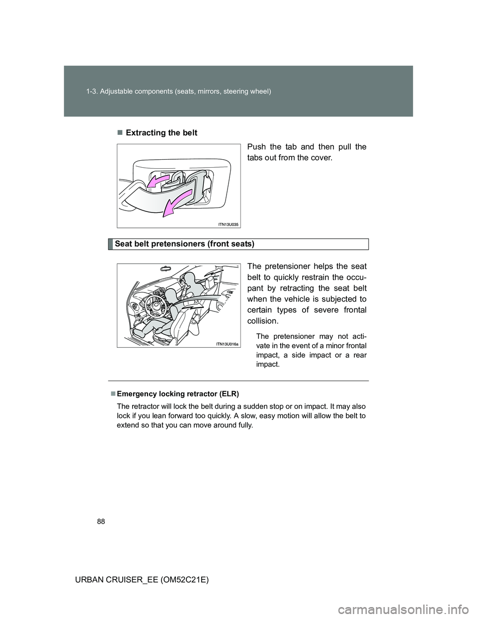 TOYOTA URBAN CRUISER 2012 Manual Online 88 1-3. Adjustable components (seats, mirrors, steering wheel)
URBAN CRUISER_EE (OM52C21E)Extracting the belt
Push the tab and then pull the
tabs out from the cover.
Seat belt pretensioners (front 