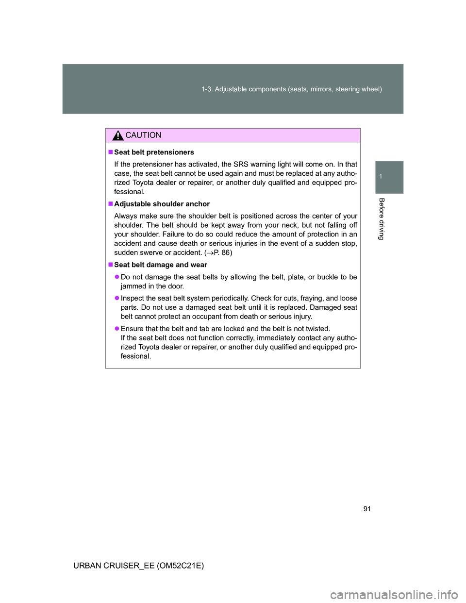 TOYOTA URBAN CRUISER 2012  Owners Manual 91 1-3. Adjustable components (seats, mirrors, steering wheel)
1
Before driving
URBAN CRUISER_EE (OM52C21E)
CAUTION
Seat belt pretensioners
If the pretensioner has activated, the SRS warning light 