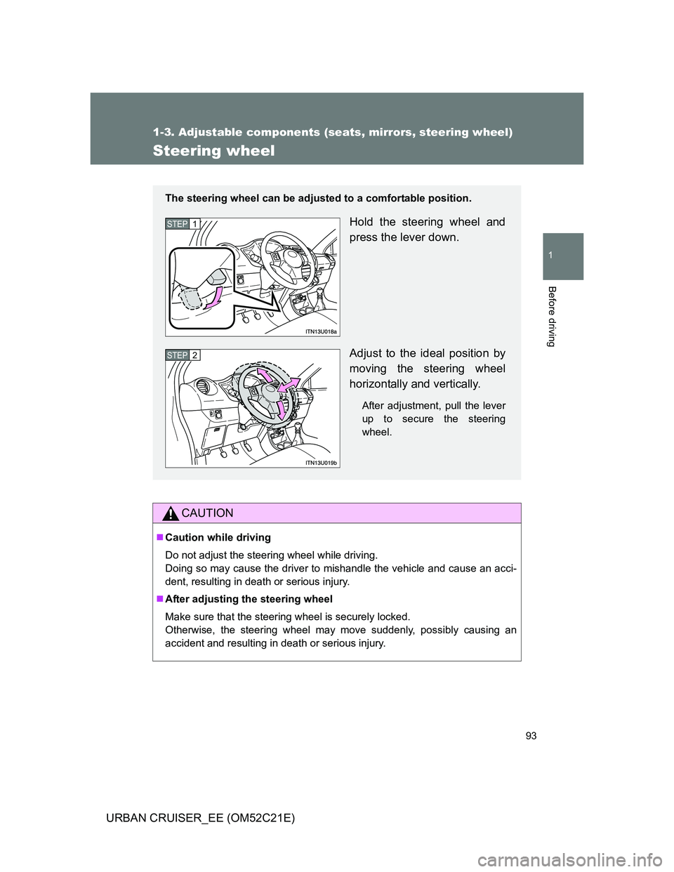 TOYOTA URBAN CRUISER 2012  Owners Manual 93
1
1-3. Adjustable components (seats, mirrors, steering wheel)
Before driving
URBAN CRUISER_EE (OM52C21E)
Steering wheel
CAUTION
Caution while driving
Do not adjust the steering wheel while drivi