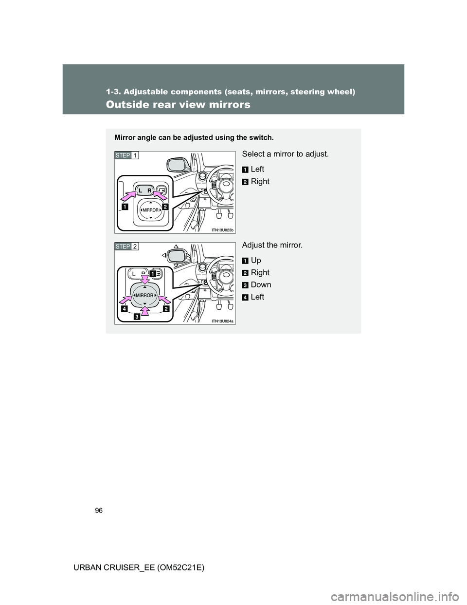 TOYOTA URBAN CRUISER 2012  Owners Manual 96
1-3. Adjustable components (seats, mirrors, steering wheel)
URBAN CRUISER_EE (OM52C21E)
Outside rear view mirrors
Mirror angle can be adjusted using the switch.
Select a mirror to adjust.
Left
Righ