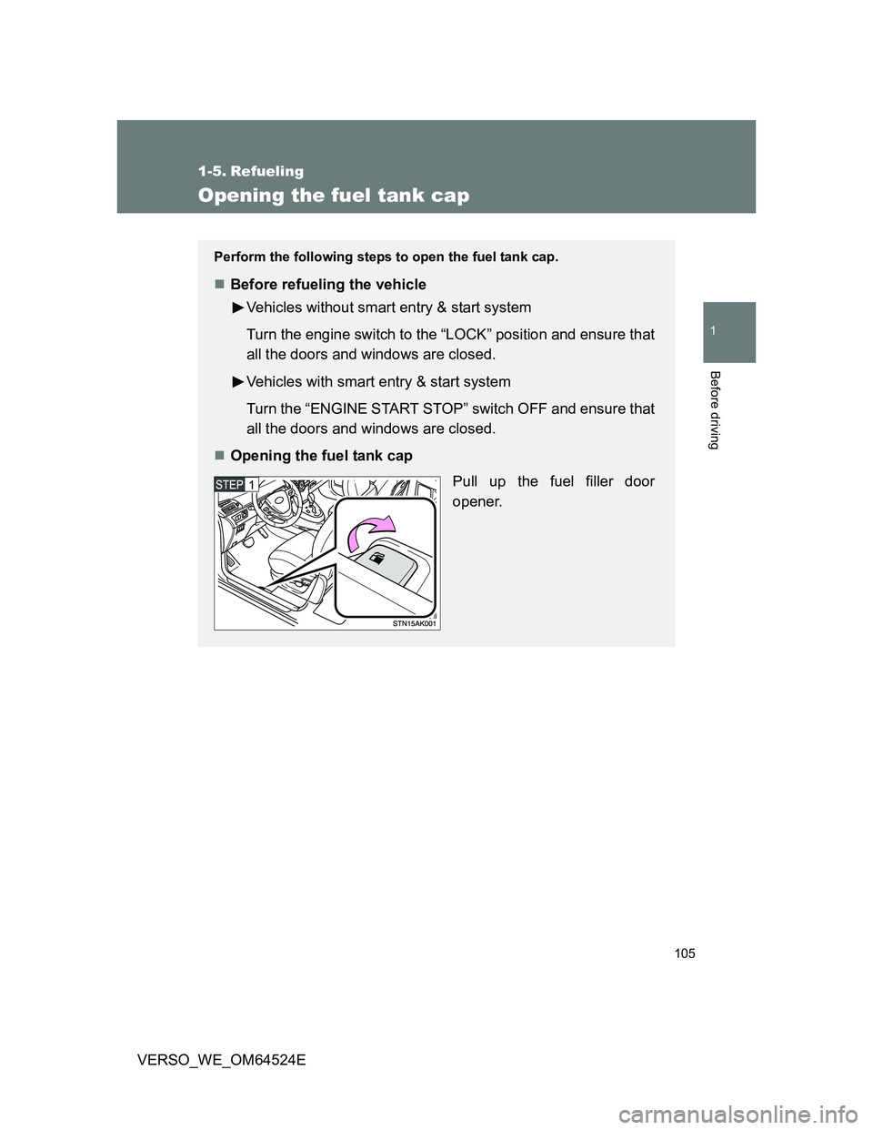 TOYOTA VERSO 2012  Owners Manual 105
1
Before driving
VERSO_WE_OM64524E
1-5. Refueling
Opening the fuel tank cap
Perform the following steps to open the fuel tank cap.
Before refueling the vehicle
Vehicles without smart entry & st