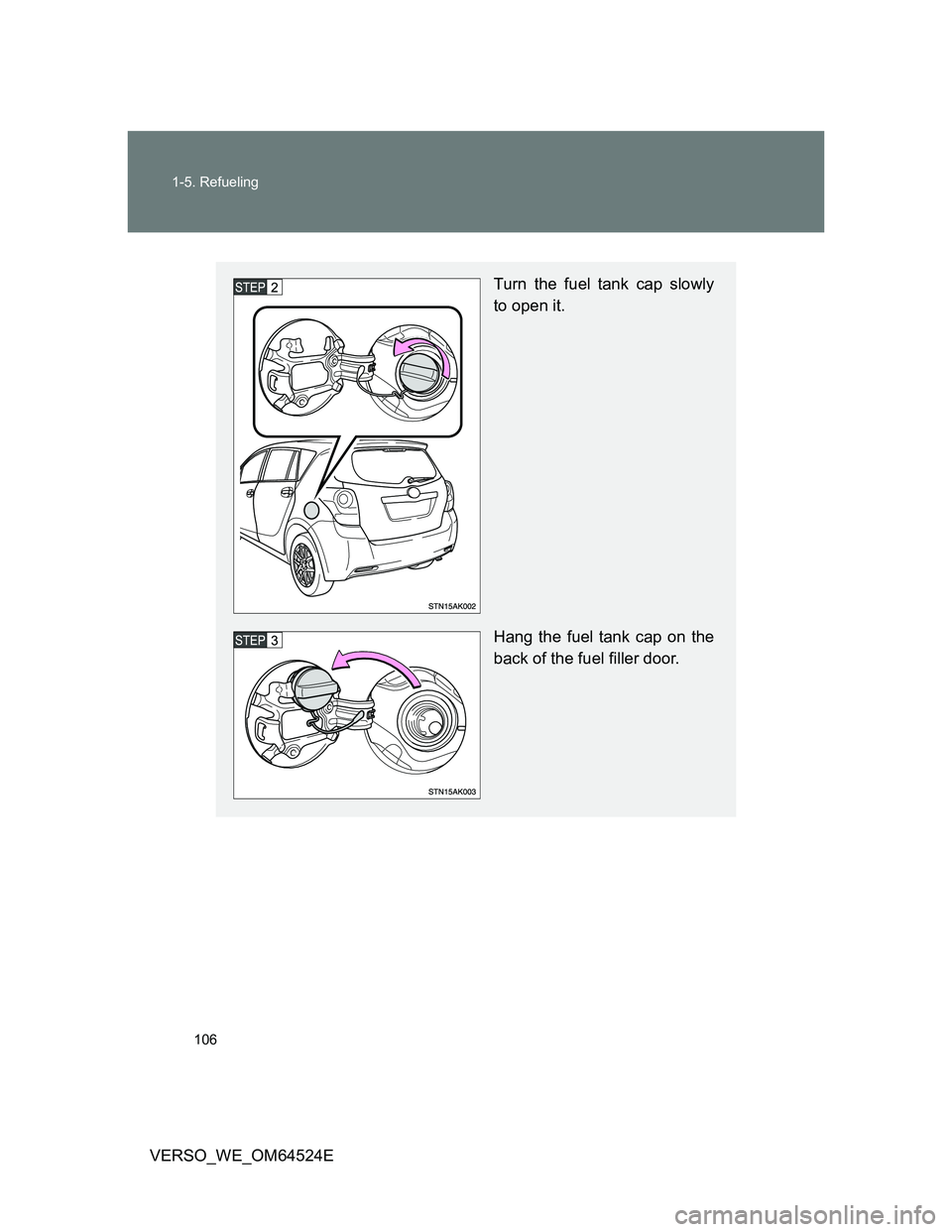 TOYOTA VERSO 2012  Owners Manual 106 1-5. Refueling
VERSO_WE_OM64524E
Turn the fuel tank cap slowly
to open it.
Hang the fuel tank cap on the
back of the fuel filler door. 