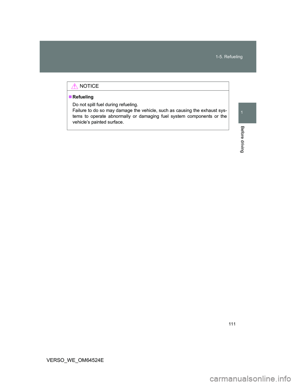 TOYOTA VERSO 2012  Owners Manual 111 1-5. Refueling
1
Before driving
VERSO_WE_OM64524E
NOTICE
Refueling
Do not spill fuel during refueling.
Failure to do so may damage the vehicle, such as causing the exhaust sys-
tems to operate 