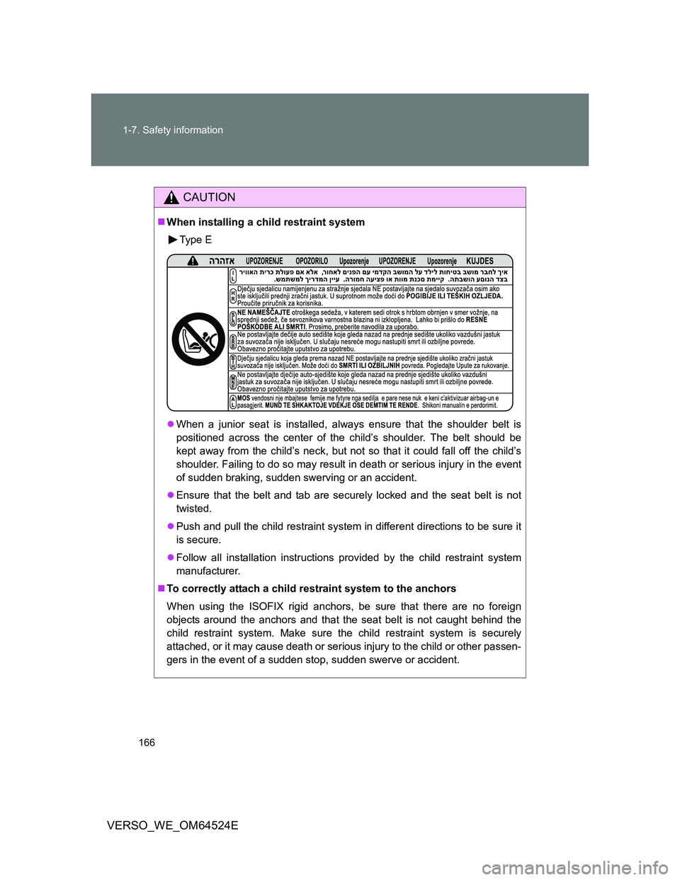 TOYOTA VERSO 2012  Owners Manual 166 1-7. Safety information
VERSO_WE_OM64524E
CAUTION
When installing a child restraint system
Type E
When a junior seat is installed, always ensure that the shoulder belt is
positioned across t