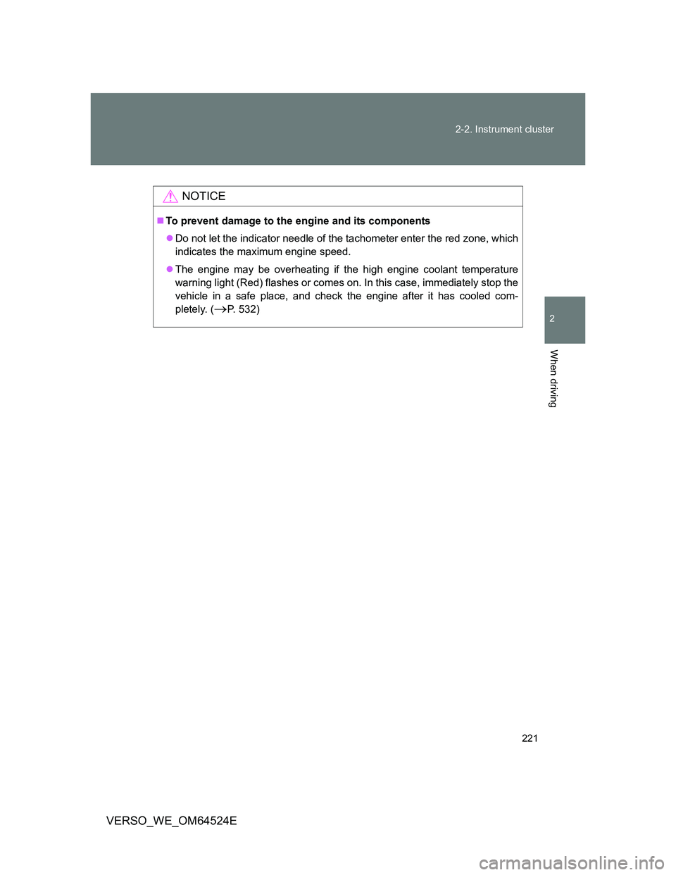 TOYOTA VERSO 2012  Owners Manual 221 2-2. Instrument cluster
2
When driving
VERSO_WE_OM64524E
NOTICE
To prevent damage to the engine and its components
Do not let the indicator needle of the tachometer enter the red zone, which