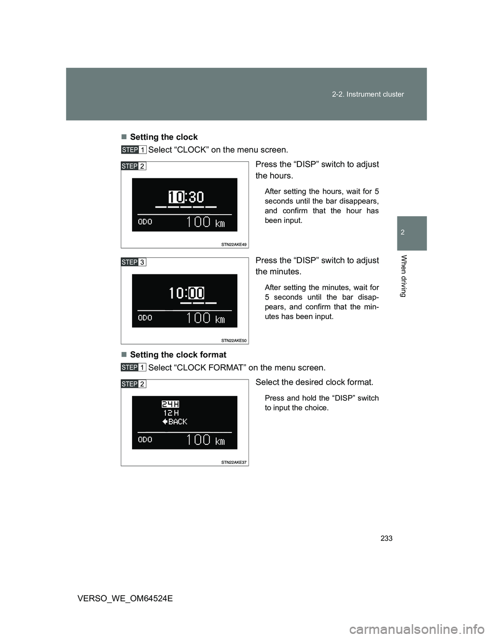 TOYOTA VERSO 2012  Owners Manual 233 2-2. Instrument cluster
2
When driving
VERSO_WE_OM64524ESetting the clock 
Select “CLOCK” on the menu screen.
Press the “DISP” switch to adjust
the hours. 
After setting the hours, wait
