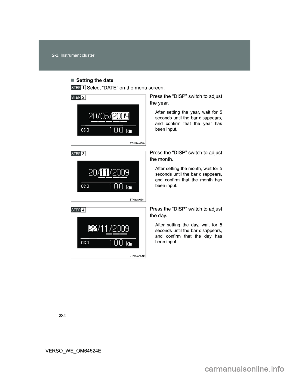 TOYOTA VERSO 2012  Owners Manual 234 2-2. Instrument cluster
VERSO_WE_OM64524ESetting the date
Select “DATE” on the menu screen.
Press the “DISP” switch to adjust
the year. 
After setting the year, wait for 5
seconds until