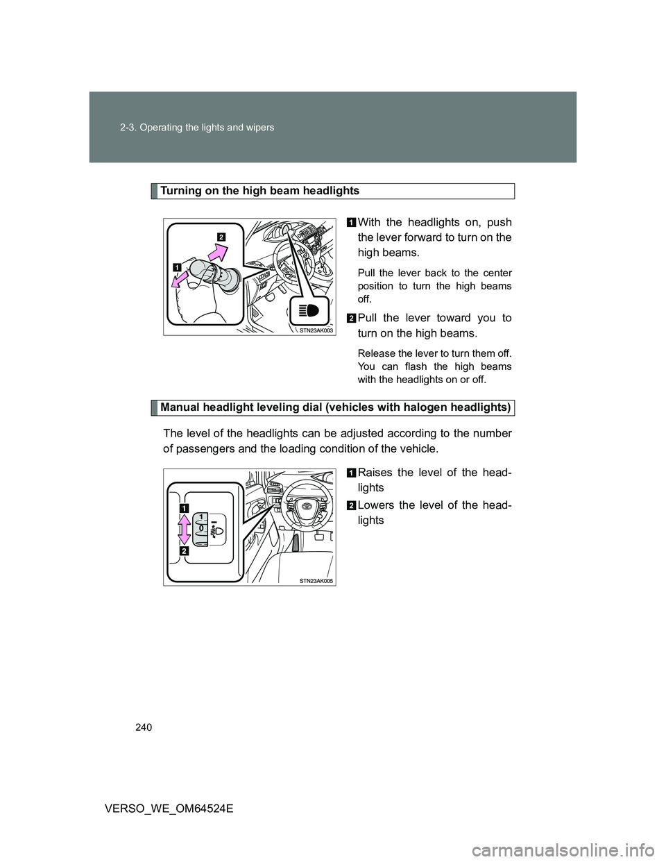 TOYOTA VERSO 2012  Owners Manual 240 2-3. Operating the lights and wipers
VERSO_WE_OM64524E
Turning on the high beam headlights
With the headlights on, push
the lever forward to turn on the
high beams. 
Pull the lever back to the cen