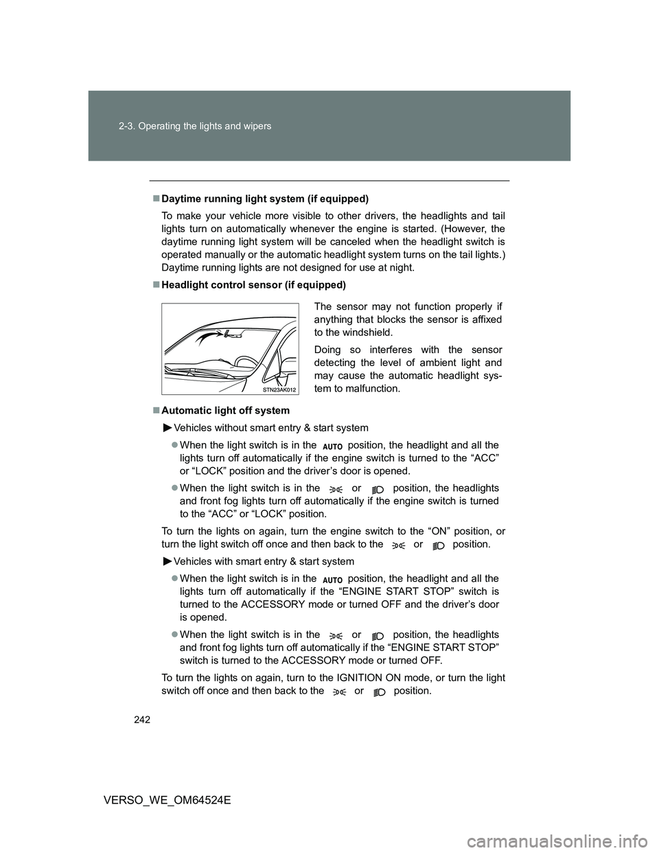 TOYOTA VERSO 2012  Owners Manual 242 2-3. Operating the lights and wipers
VERSO_WE_OM64524E
Daytime running light system (if equipped)
To make your vehicle more visible to other drivers, the headlights and tail
lights turn on auto
