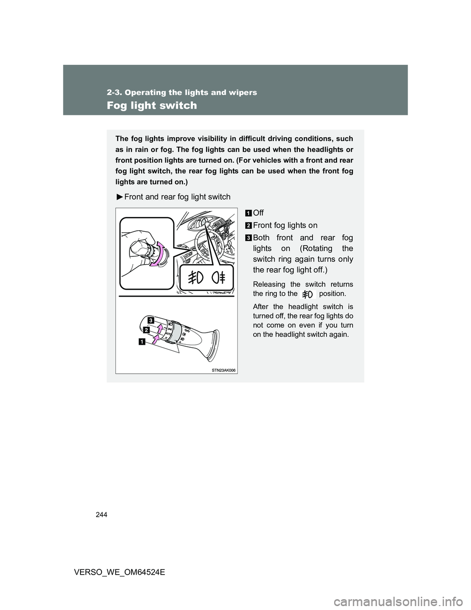 TOYOTA VERSO 2012  Owners Manual 244
2-3. Operating the lights and wipers
VERSO_WE_OM64524E
Fog light switch
The fog lights improve visibility in difficult driving conditions, such
as in rain or fog. The fog lights can be used when t