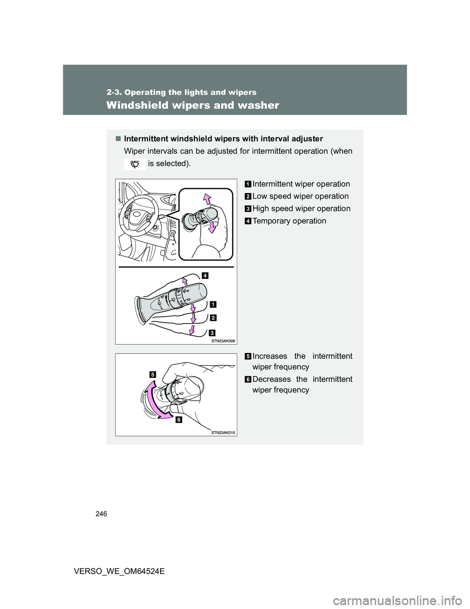 TOYOTA VERSO 2012  Owners Manual 246
2-3. Operating the lights and wipers
VERSO_WE_OM64524E
Windshield wipers and washer
Intermittent windshield wipers with interval adjuster
Wiper intervals can be adjusted for intermittent operat