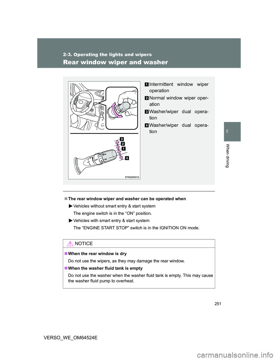 TOYOTA VERSO 2012  Owners Manual 251
2-3. Operating the lights and wipers
2
When driving
VERSO_WE_OM64524E
Rear window wiper and washer
The rear window wiper and washer can be operated when
Vehicles without smart entry & start sys