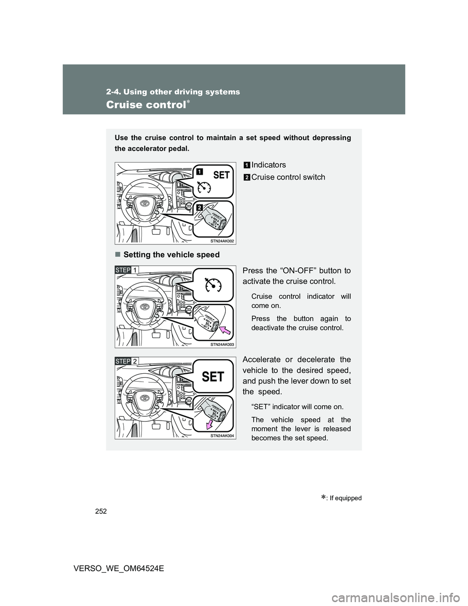 TOYOTA VERSO 2012  Owners Manual 252
VERSO_WE_OM64524E
2-4. Using other driving systems
Cruise control
: If equipped
Use the cruise control to maintain a set speed without depressing
the accelerator pedal.
Indicators
Cruise con
