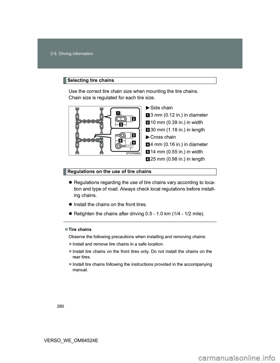 TOYOTA VERSO 2012  Owners Manual 280 2-5. Driving information
VERSO_WE_OM64524E
Selecting tire chains
Use the correct tire chain size when mounting the tire chains. 
Chain size is regulated for each tire size.
Side chain
3 mm (0.12 i