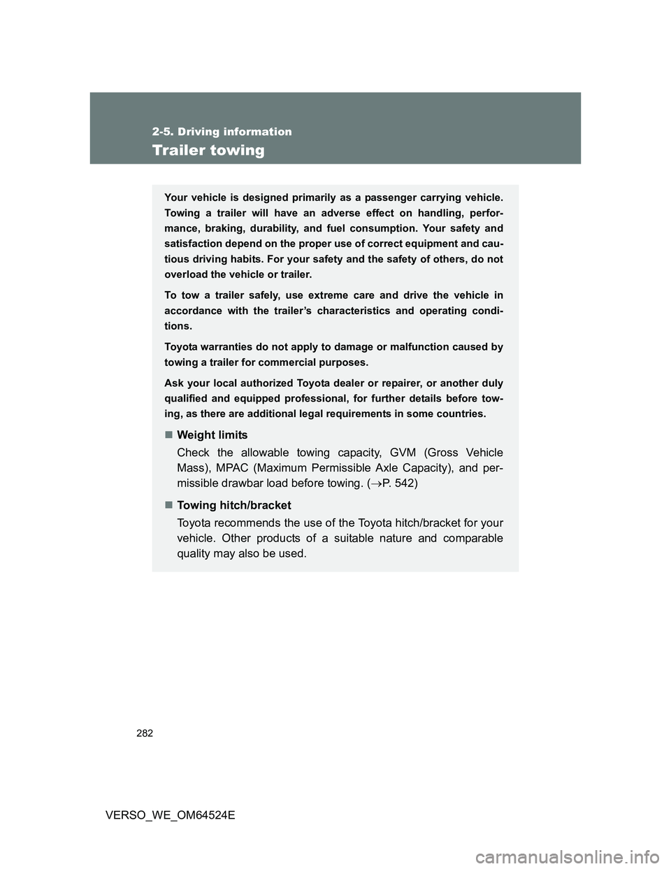 TOYOTA VERSO 2012  Owners Manual 282
2-5. Driving information
VERSO_WE_OM64524E
Trailer towing
Your vehicle is designed primarily as a passenger carrying vehicle.
Towing a trailer will have an adverse effect on handling, perfor-
manc