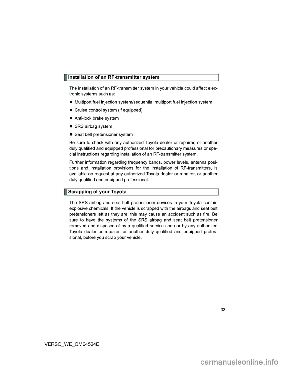 TOYOTA VERSO 2012 Owners Guide 33
VERSO_WE_OM64524E
Installation of an RF-transmitter system
The installation of an RF-transmitter system in your vehicle could affect elec-
tronic systems such as:
Multiport fuel injection system