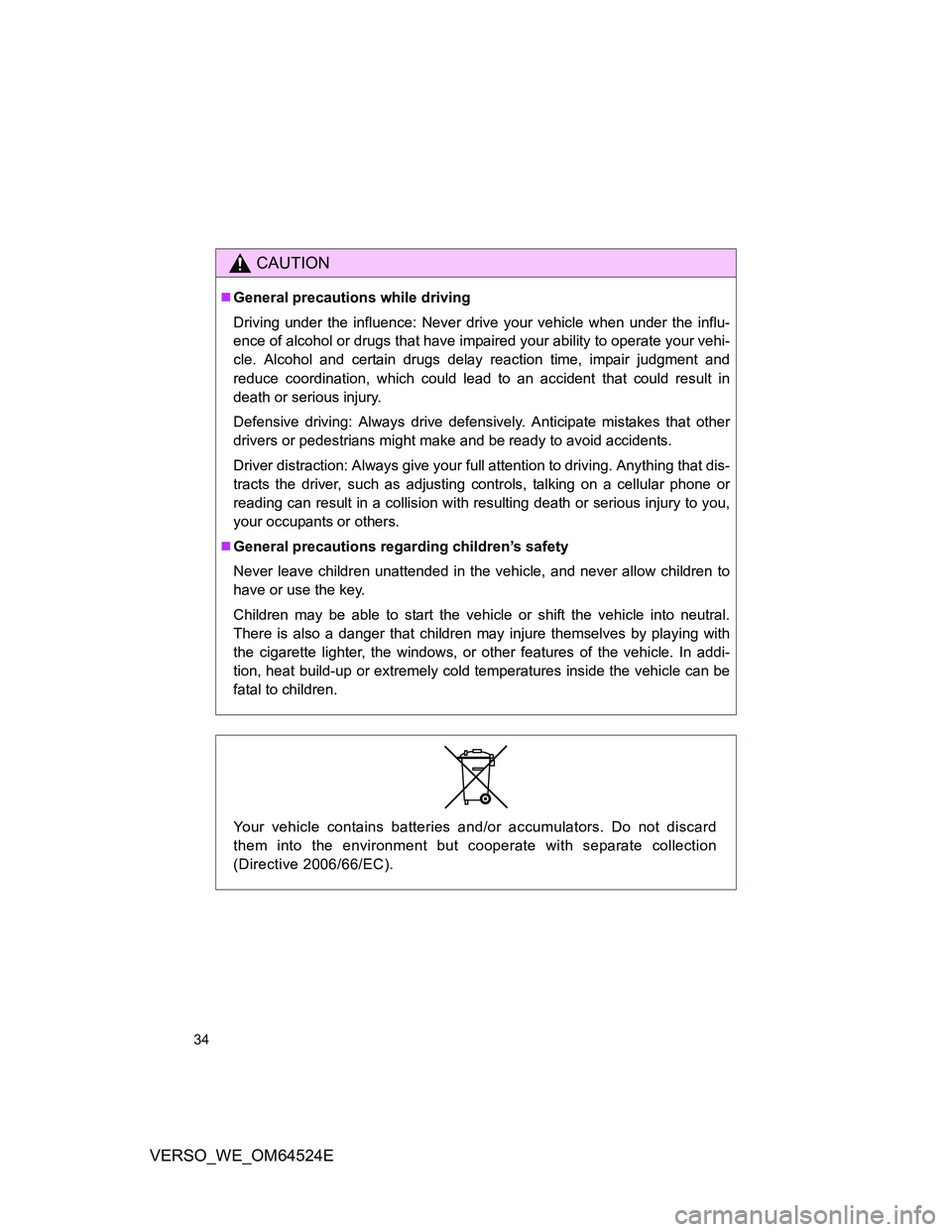 TOYOTA VERSO 2012 Owners Guide 34
VERSO_WE_OM64524E
CAUTION
General precautions while driving
Driving under the influence: Never drive your vehicle when under the influ-
ence of alcohol or drugs that have impaired your ability t