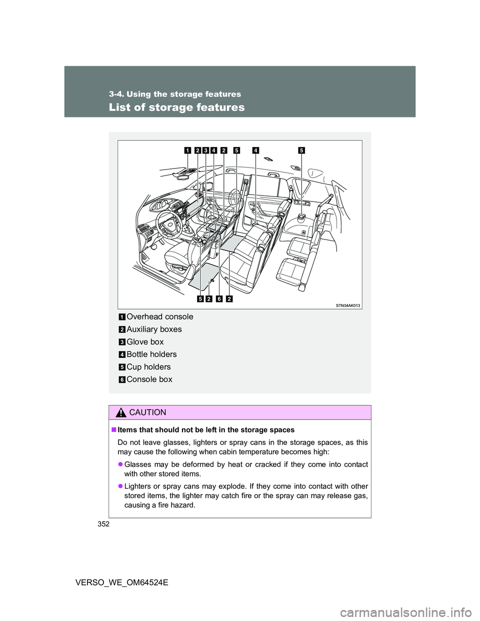 TOYOTA VERSO 2012 Owners Manual 352
VERSO_WE_OM64524E
3-4. Using the storage features
List of storage features
CAUTION
Items that should not be left in the storage spaces
Do not leave glasses, lighters or spray cans in the storag TOYOTA VERSO 2012 Owners Manual 352
VERSO_WE_OM64524E
3-4. Using the storage features
List of storage features
CAUTION
Items that should not be left in the storage spaces
Do not leave glasses, lighters or spray cans in the storag