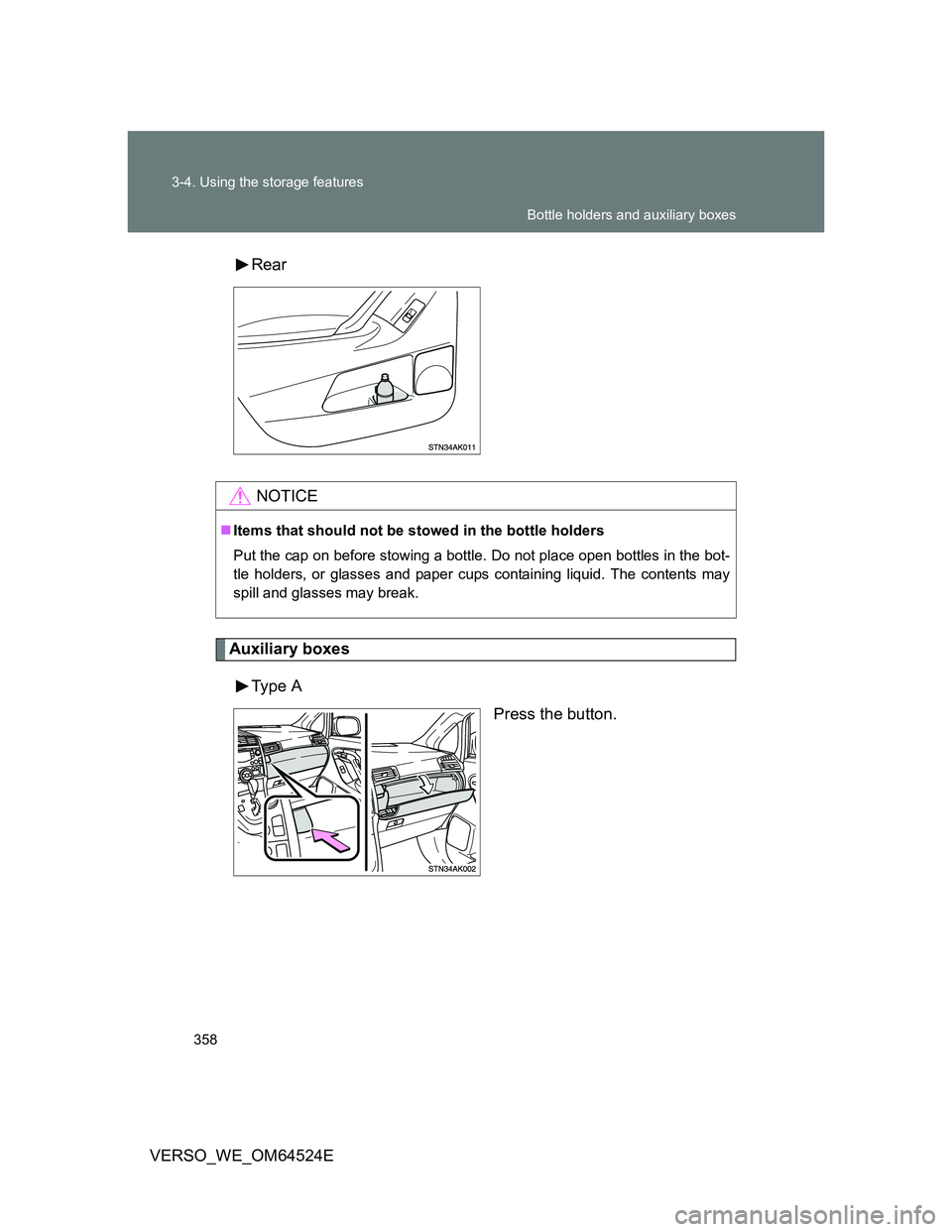TOYOTA VERSO 2012 Owners Manual 358 3-4. Using the storage features
VERSO_WE_OM64524ERear
Auxiliary boxes
Type A
Press the button.
NOTICE
Items that should not be stowed in the bottle holders
Put the cap on before stowing a bott TOYOTA VERSO 2012 Owners Manual 358 3-4. Using the storage features
VERSO_WE_OM64524ERear
Auxiliary boxes
Type A
Press the button.
NOTICE
Items that should not be stowed in the bottle holders
Put the cap on before stowing a bott