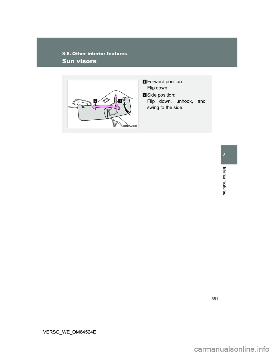 TOYOTA VERSO 2012  Owners Manual 361
3
Interior features
VERSO_WE_OM64524E
3-5. Other interior features
Sun visors
Forward position: 
Flip down.
Side position: 
Flip down, unhook, and
swing to the side. 