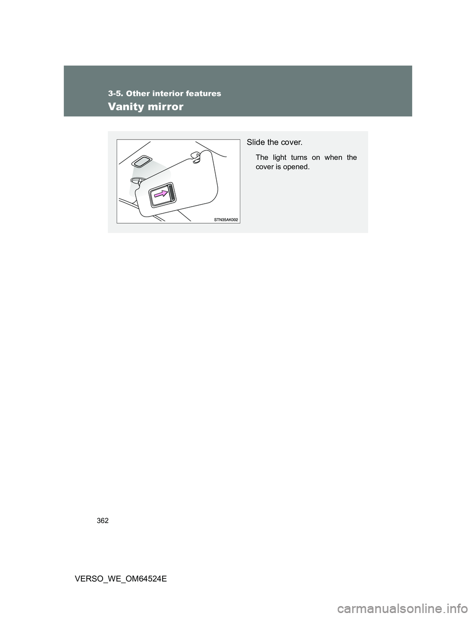 TOYOTA VERSO 2012  Owners Manual 362
3-5. Other interior features
VERSO_WE_OM64524E
Vanity mirror
Slide the cover.
The light turns on when the
cover is opened. 