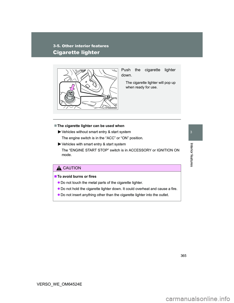 TOYOTA VERSO 2012  Owners Manual 365
3-5. Other interior features
3
Interior features
VERSO_WE_OM64524E
Cigarette lighter
The cigarette lighter can be used when
Vehicles without smart entry & start system
The engine switch is in t
