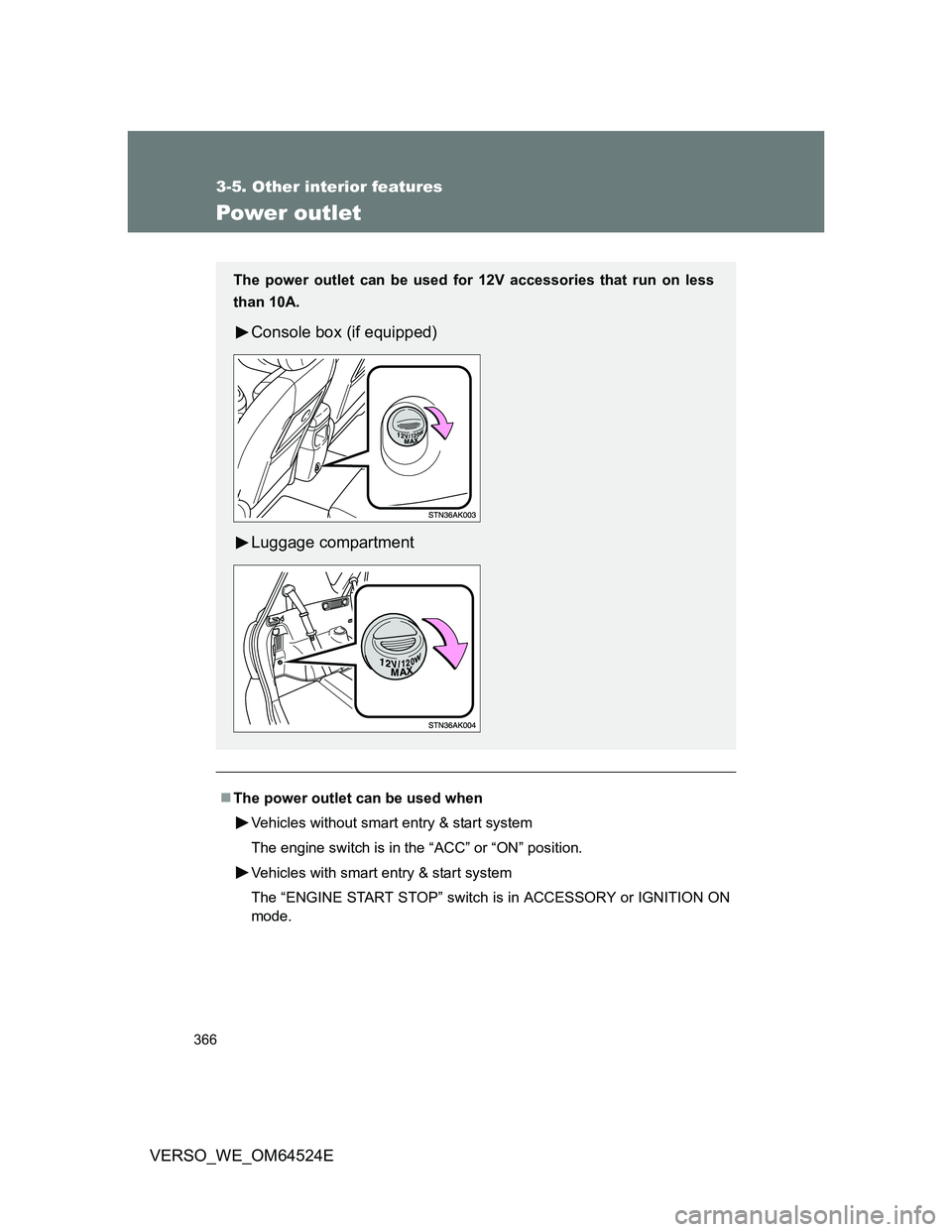 TOYOTA VERSO 2012  Owners Manual 366
3-5. Other interior features
VERSO_WE_OM64524E
Power outlet
The power outlet can be used when
Vehicles without smart entry & start system
The engine switch is in the “ACC” or “ON” posit