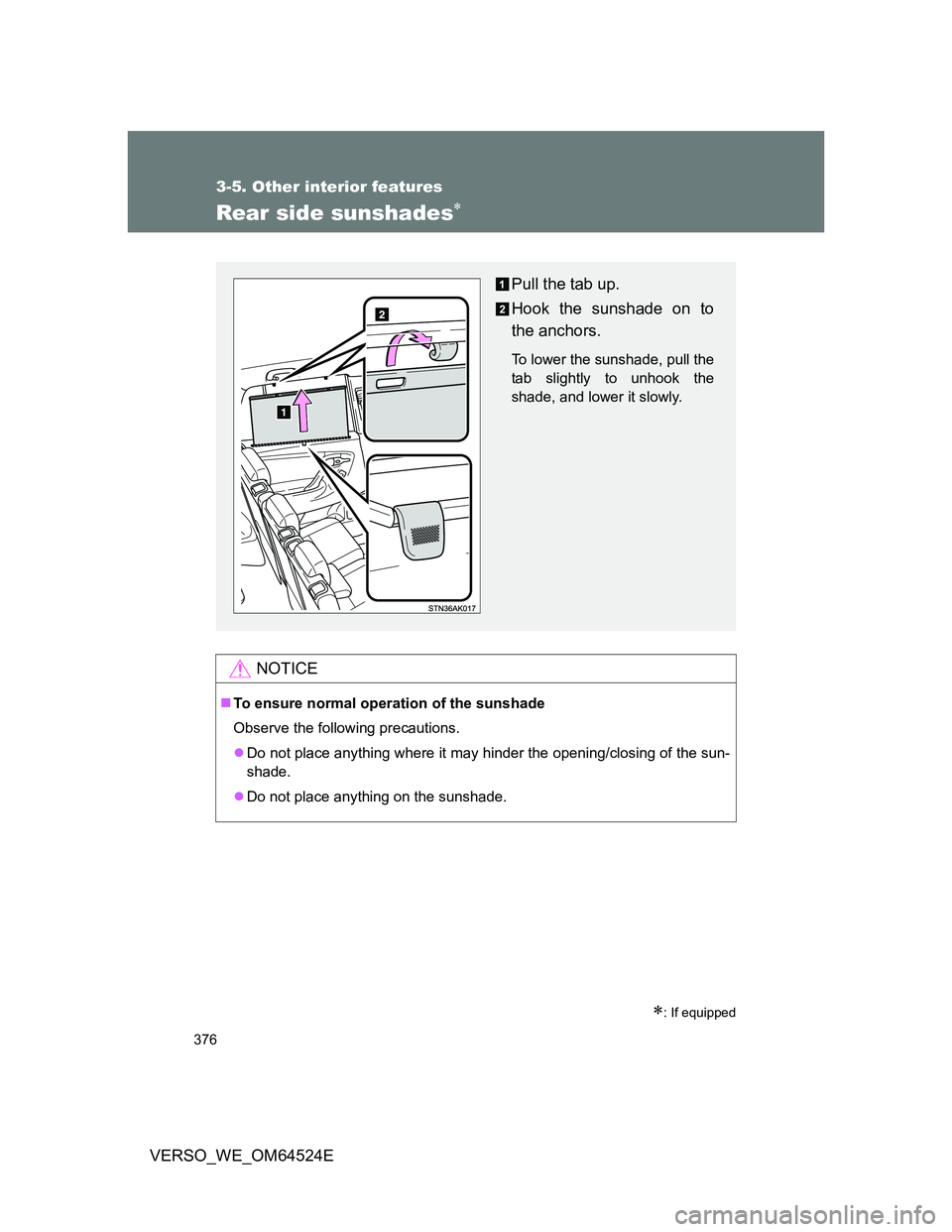 TOYOTA VERSO 2012  Owners Manual 376
3-5. Other interior features
VERSO_WE_OM64524E
Rear side sunshades
: If equipped
NOTICE
To ensure normal operation of the sunshade
Observe the following precautions.
Do not place anyth