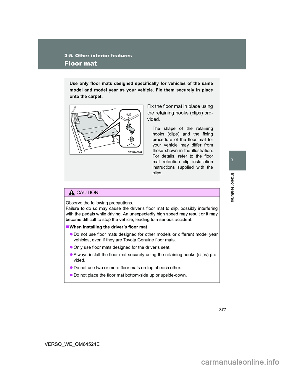 TOYOTA VERSO 2012 Owners Manual 377
3-5. Other interior features
3
Interior features
VERSO_WE_OM64524E
Floor mat
CAUTION
Observe the following precautions.
Failure to do so may cause the driver’s floor mat to slip, possibly interf TOYOTA VERSO 2012 Owners Manual 377
3-5. Other interior features
3
Interior features
VERSO_WE_OM64524E
Floor mat
CAUTION
Observe the following precautions.
Failure to do so may cause the driver’s floor mat to slip, possibly interf