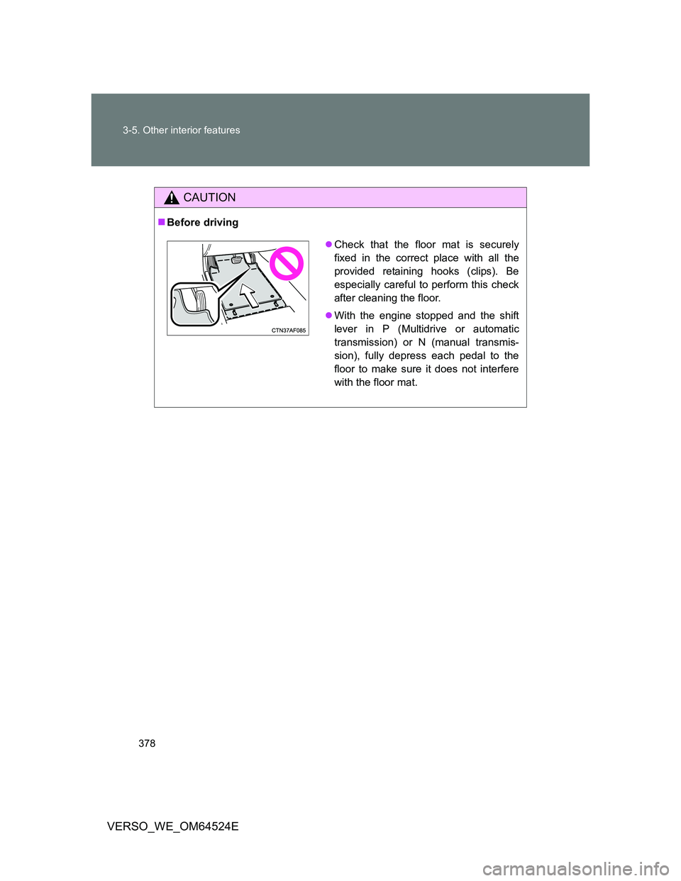 TOYOTA VERSO 2012  Owners Manual 378 3-5. Other interior features
VERSO_WE_OM64524E
CAUTION
Before driving
Check that the floor mat is securely
fixed in the correct place with all the
provided retaining hooks (clips). Be
especi