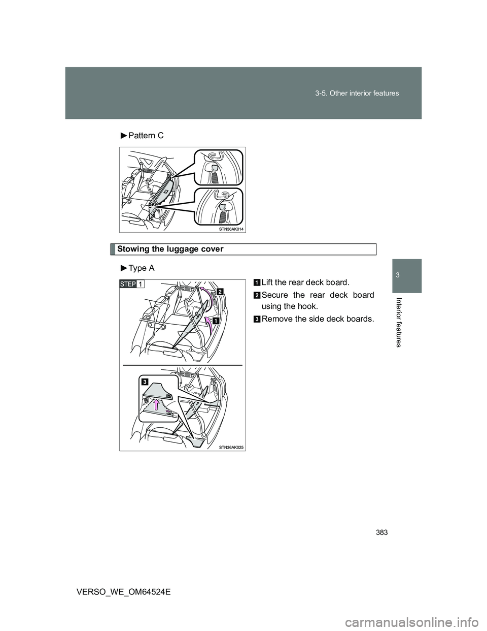 TOYOTA VERSO 2012  Owners Manual 383 3-5. Other interior features
3
Interior features
VERSO_WE_OM64524EPattern C
Stowing the luggage cover
Type  A
Lift the rear deck board.
Secure the rear deck board
using the hook.
Remove the side d