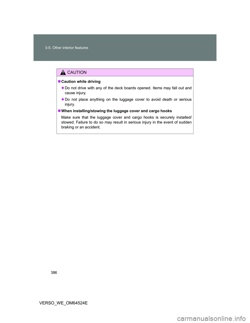 TOYOTA VERSO 2012  Owners Manual 386 3-5. Other interior features
VERSO_WE_OM64524E
CAUTION
Caution while driving
Do not drive with any of the deck boards opened. Items may fall out and
cause injury.
Do not place anything on