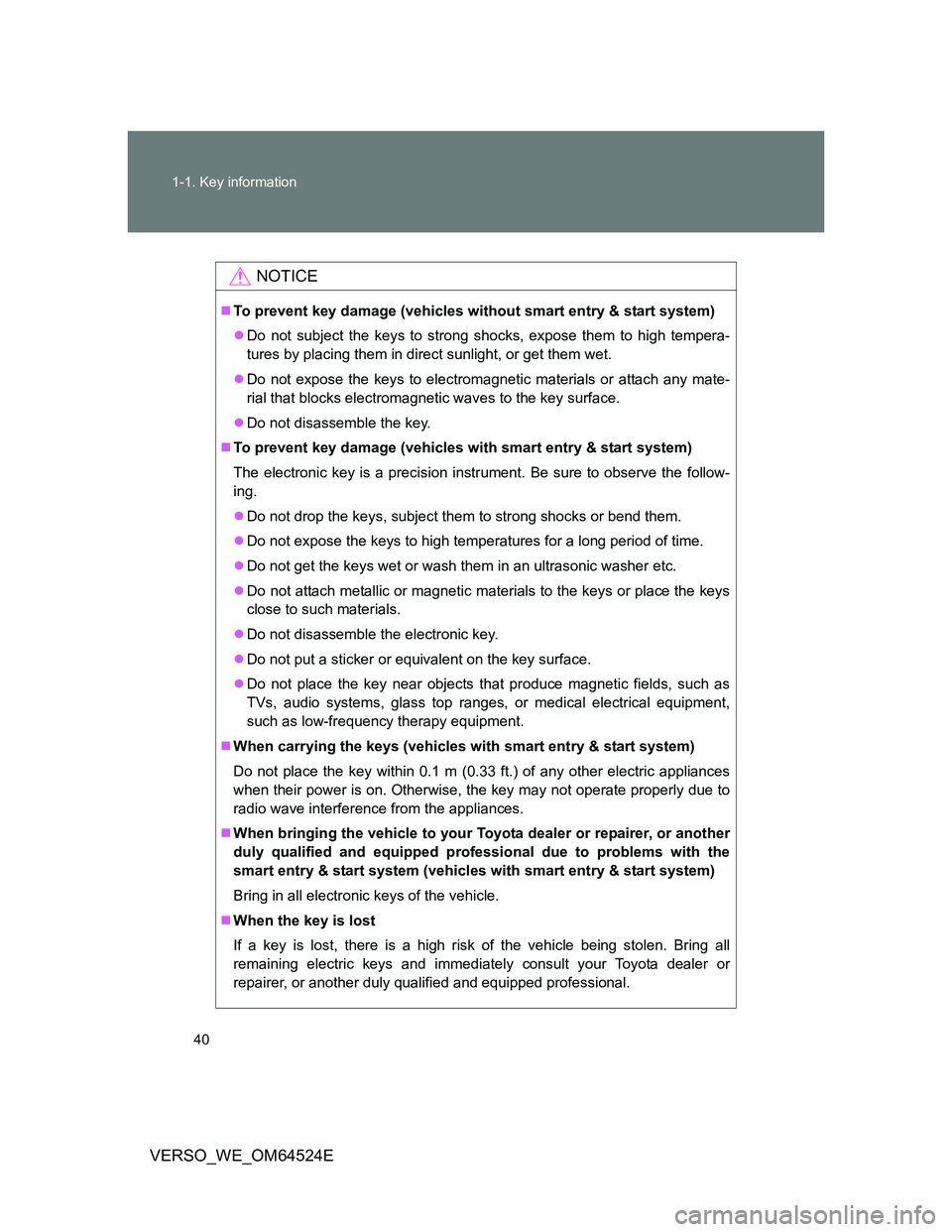 TOYOTA VERSO 2012 Owners Guide 40 1-1. Key information
VERSO_WE_OM64524E
NOTICE
To prevent key damage (vehicles without smart entry & start system)
Do not subject the keys to strong shocks, expose them to high tempera-
tures 