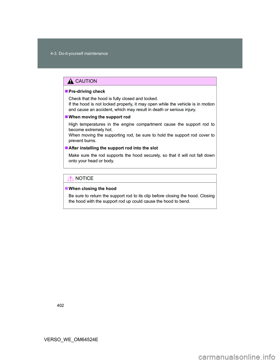 TOYOTA VERSO 2012 Owners Manual 402 4-3. Do-it-yourself maintenance
VERSO_WE_OM64524E
CAUTION
Pre-driving check
Check that the hood is fully closed and locked.
If the hood is not locked properly, it may open while the vehicle is TOYOTA VERSO 2012 Owners Manual 402 4-3. Do-it-yourself maintenance
VERSO_WE_OM64524E
CAUTION
Pre-driving check
Check that the hood is fully closed and locked.
If the hood is not locked properly, it may open while the vehicle is