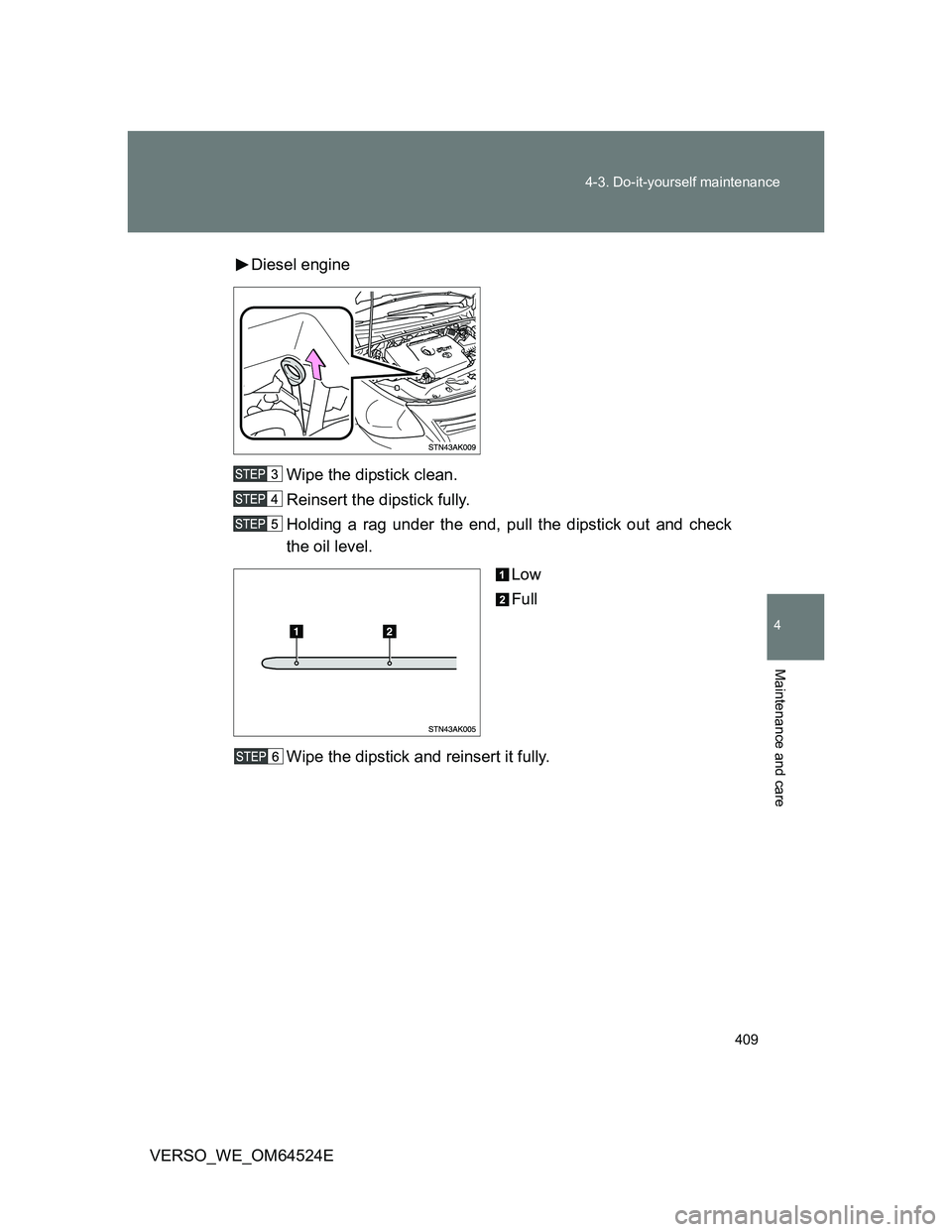 TOYOTA VERSO 2012  Owners Manual 409 4-3. Do-it-yourself maintenance
4
Maintenance and care
VERSO_WE_OM64524EDiesel engine
Wipe the dipstick clean.
Reinsert the dipstick fully.
Holding a rag under the end, pull the dipstick out and c