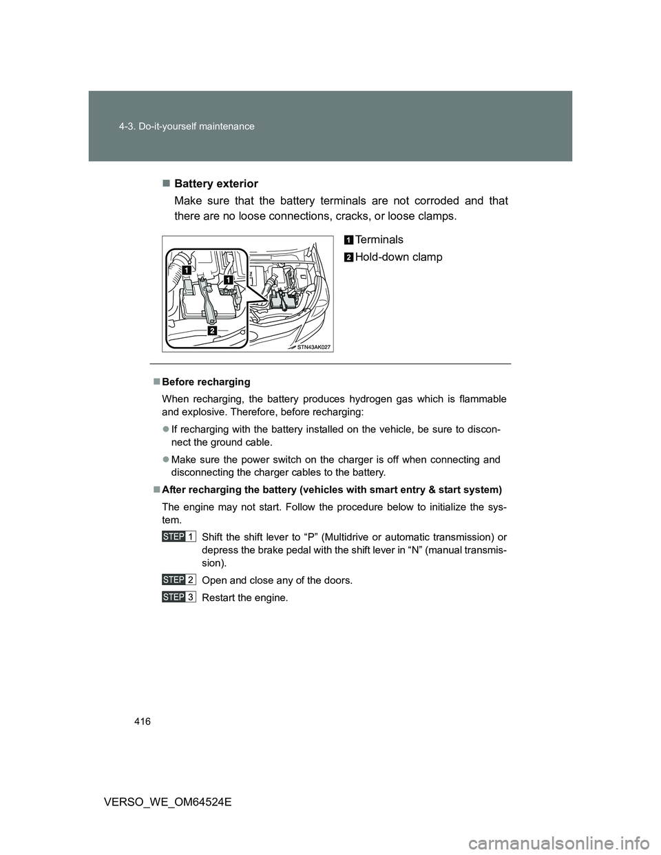 TOYOTA VERSO 2012 Owners Manual 416 4-3. Do-it-yourself maintenance
VERSO_WE_OM64524EBattery exterior
Make sure that the battery terminals are not corroded and that
there are no loose connections, cracks, or loose clamps.
Termina TOYOTA VERSO 2012 Owners Manual 416 4-3. Do-it-yourself maintenance
VERSO_WE_OM64524EBattery exterior
Make sure that the battery terminals are not corroded and that
there are no loose connections, cracks, or loose clamps.
Termina