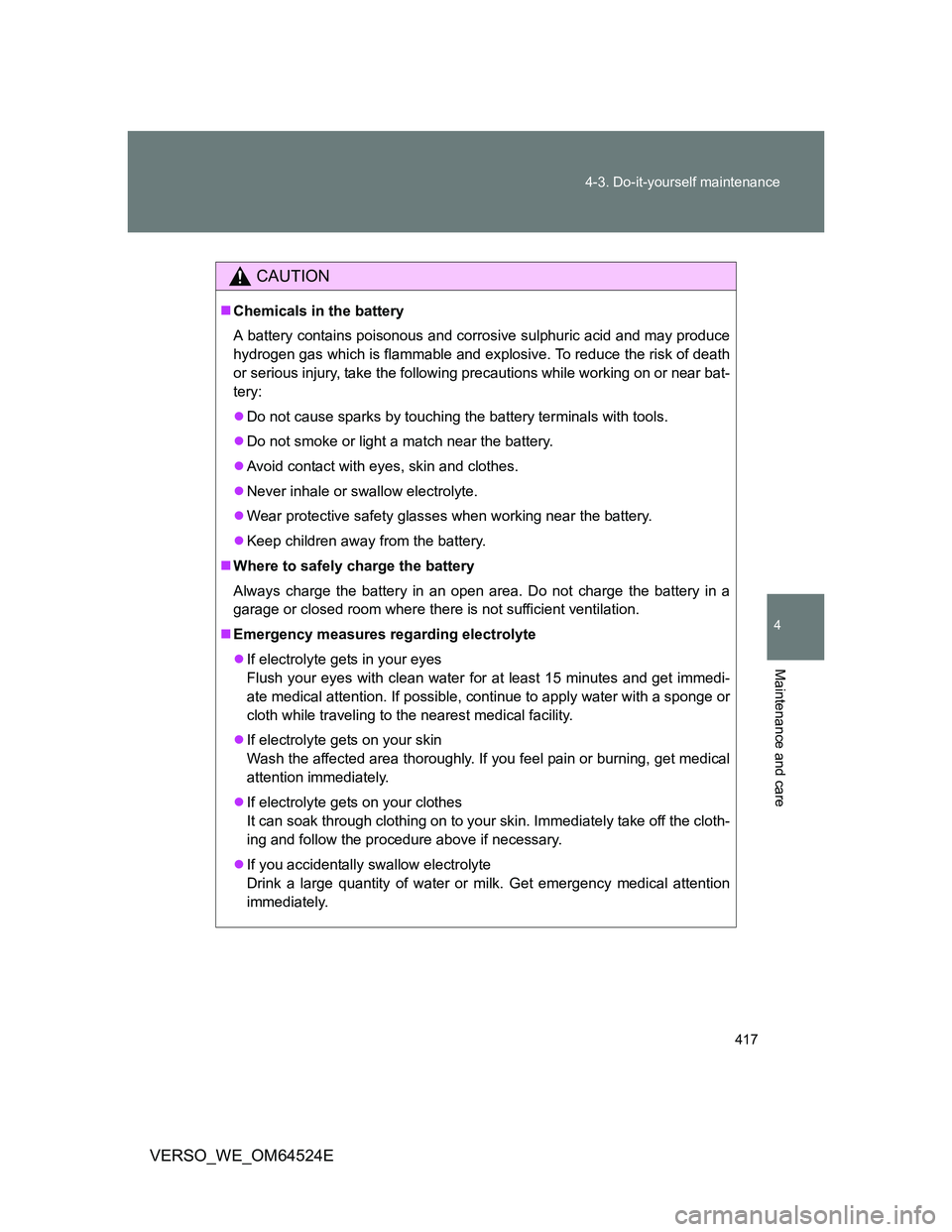 TOYOTA VERSO 2012 Owners Manual 417 4-3. Do-it-yourself maintenance
4
Maintenance and care
VERSO_WE_OM64524E
CAUTION
Chemicals in the battery
A battery contains poisonous and corrosive sulphuric acid and may produce
hydrogen gas TOYOTA VERSO 2012 Owners Manual 417 4-3. Do-it-yourself maintenance
4
Maintenance and care
VERSO_WE_OM64524E
CAUTION
Chemicals in the battery
A battery contains poisonous and corrosive sulphuric acid and may produce
hydrogen gas