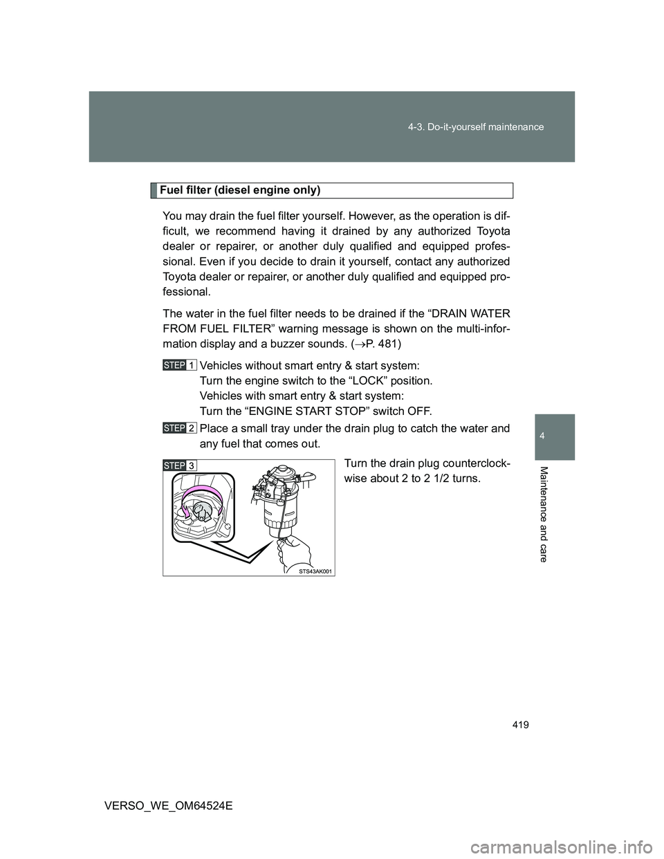 TOYOTA VERSO 2012 Owners Manual 419 4-3. Do-it-yourself maintenance
4
Maintenance and care
VERSO_WE_OM64524E
Fuel filter (diesel engine only)
You may drain the fuel filter yourself. However, as the operation is dif-
ficult, we recom TOYOTA VERSO 2012 Owners Manual 419 4-3. Do-it-yourself maintenance
4
Maintenance and care
VERSO_WE_OM64524E
Fuel filter (diesel engine only)
You may drain the fuel filter yourself. However, as the operation is dif-
ficult, we recom